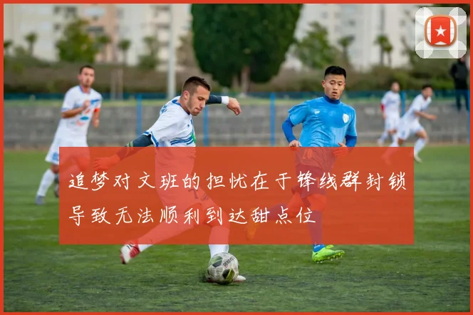 追梦对文班的担忧在于锋线群封锁导致无法顺利到达甜点位