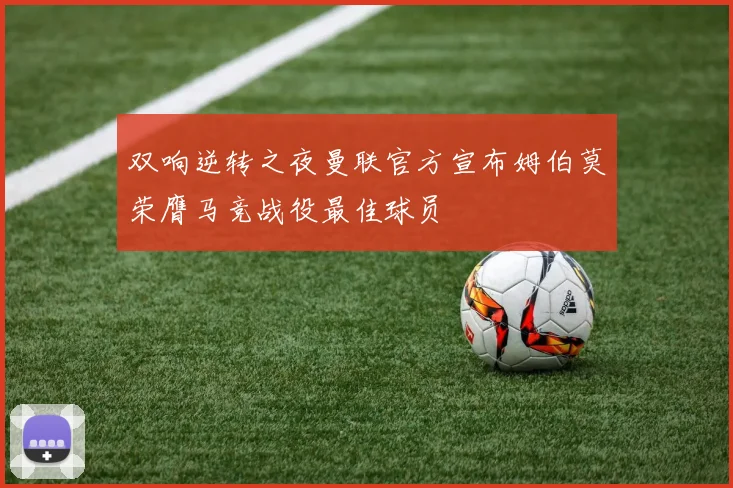 双响逆转之夜曼联官方宣布姆伯莫荣膺马竞战役最佳球员