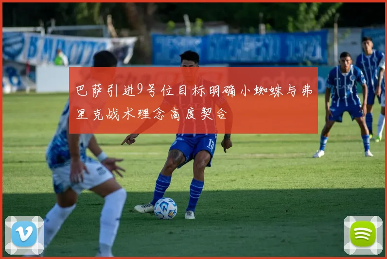 巴萨引进9号位目标明确小蜘蛛与弗里克战术理念高度契合